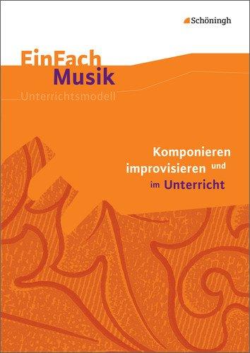 EinFach Musik - Unterrichtsmodelle für die Schulpraxis: EinFach Musik: Komponieren und improvisieren im Unterricht