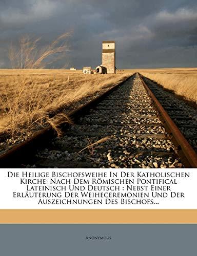 Die Heilige Bischofsweihe in Der Katholischen Kirche: Nach Dem Romischen Pontifical Lateinisch Und Deutsch