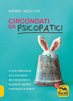 Circondati da psicopatici. Come difendersi con successo da manipolatori, bugiardi, egoisti, inaffidabili e tiranni