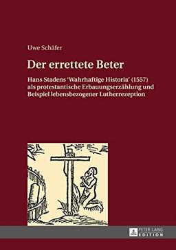 Der errettete Beter: Hans Stadens «Wahrhaftige Historia» (1557) als protestantische Erbauungserzählung und Beispiel lebensbezogener Lutherrezeption