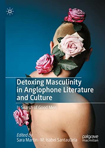 Detoxing Masculinity in Anglophone Literature and Culture: In Search of Good Men