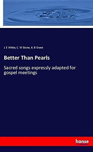 Better Than Pearls: Sacred songs expressly adapted for gospel meetings