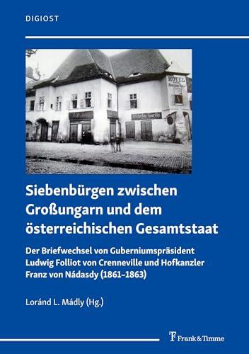 Siebenbürgen zwischen Großungarn und dem österreichischen Gesamtstaat: Der Briefwechsel von Guberniumspräsident Ludwig Folliot von Crenneville und Hofkanzler Franz von Nádasdy (1861–1863) (DigiOst)