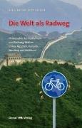 Die Welt als Radweg: Philosophie des Radfahrens und Radweg-Welten China, Ägypten, Kanada, Nordkap und Baltikum