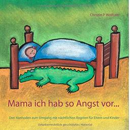 Mama ich hab so Angst vor...: Drei Methoden zum Umgang mit nächtlichen Ängsten für Eltern und Kinder