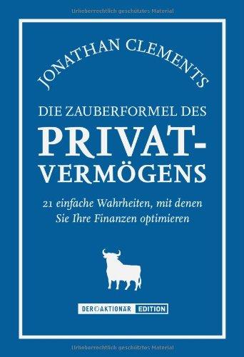 Die Zauberformel des Privatvermögens: 21 einfache Wahrheiten, mit denen Sie Ihre Finanzen optimieren