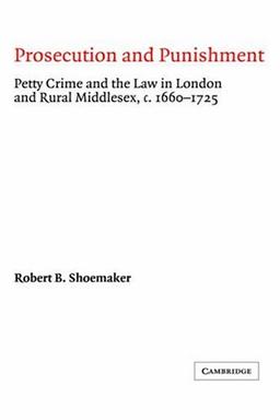 Prosecution and Punishment: Petty Crime and the Law in London and Rural Middlesex, c.1660–1725 (Cambridge Studies in Early Modern British History)