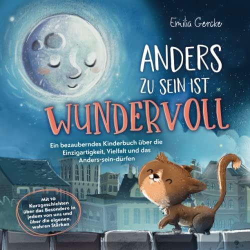 Anders zu sein ist wundervoll - Ein bezauberndes Kinderbuch über die Einzigartigkeit, Vielfalt und das Anders-sein-dürfen: Mit 10 Kurzgeschichten über ... von uns und über die eigenen, wahren Stärken