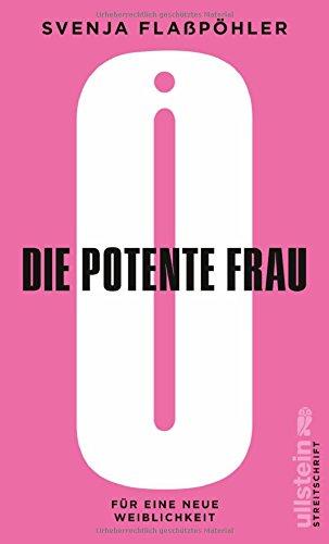 Die potente Frau: Für eine neue neue Weiblichkeit