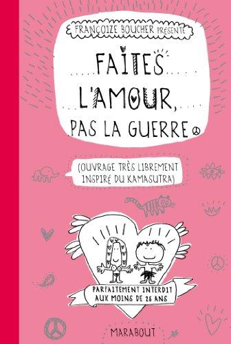 Faites l'amour, pas la guerre : ouvrage très librement inspiré du Kamasutra : parfaitement interdit aux moins de 25 ans