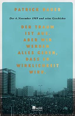 Der Traum ist aus. Aber wir werden alles geben, dass er Wirklichkeit wird.: Der 4. November 1989 und seine Geschichte.