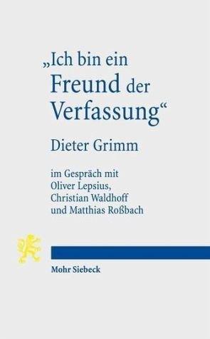 "Ich bin ein Freund der Verfassung": Wissenschaftsbiographisches Interview von Oliver Lepsius, Christian Waldhoff und Matthias Roßbach mit Dieter Grimm