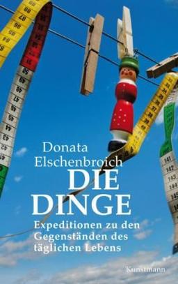 Die Dinge: Expeditionen zu den Gegenständen des täglichen Lebens