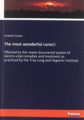 The most wonderful cures!:: Effected by the newly-discovered system of electro-vital remedies and treatment as practiced by the Troy Lung and Hygienic Institute