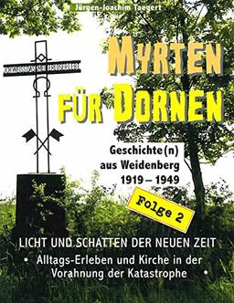 Myrten für Dornen: Licht und Schatten der neuen Zeit - Alltagserleben und Kirche in der Vorahnung der Katastrophe: LICHT UND SCHATTEN DER NEUEN ZEIT - ... Geschichte(n) aus Weidenberg 1919-1945)