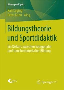 Bildungstheorie und Sportdidaktik: Ein Diskurs zwischen kategorialer und transformatorischer Bildung (Bildung und Sport, Band 9)