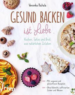 Gesund backen ist Liebe: Kuchen, Tartes und Brot aus natürlichen Zutaten