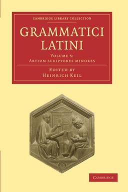 Grammatici Latini 8 Volume Paperback Set: Grammatici Latini: Volume 5: Artium Scriptores Mnores (Cambridge Library Collection - Linguistics)