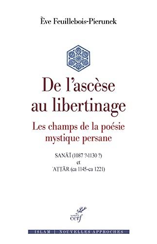 De l'ascèse au libertinage : les champs de la poésie mystique persane : Sanâ'î (1087 ?-1130 ?) et Attâr (ca 1145-ca 1221)