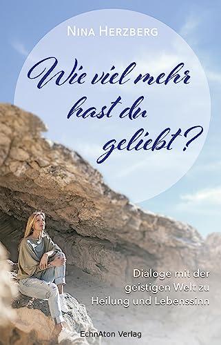 Wie viel mehr hast du geliebt?: Dialoge mit der geistigen Welt zu Heilung und Lebenssinn