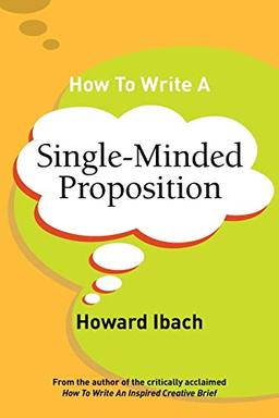 How To Write A Single-Minded Proposition: Five insights on advertising's most difficult sentence. Plus two new approaches.