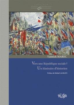 Vers une République sociale ? : un itinéraire d'historien : culture politique, patrimoine et protection sociale aux XIXe et XXe siècles