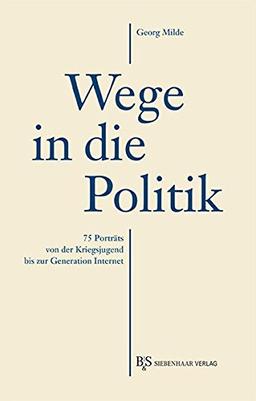 Wege in die Politik: 75 Porträts von der Kriegsjugend bis zur Generation Internet