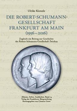 Die Robert-Schumann-Gesellschaft Frankfurt am Main (1956 - 2016): Zugleich ein Beitrag zur Geschichte der Robert-Schumann-Gesellschaft Zwickau (Schriftenreihe - Mäzene, Stifter, Stadtkultur)