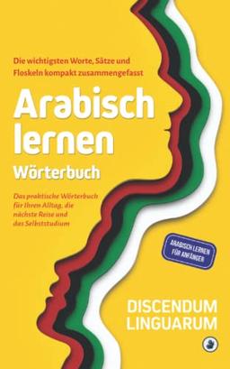 Arabisch lernen - Wörterbuch: Die wichtigsten Worte, Sätze und Floskeln kompakt zusammengefasst - Das praktische Wörterbuch für Ihren Alltag, die ... Selbststudium (Arabisch lernen für Anfänger)