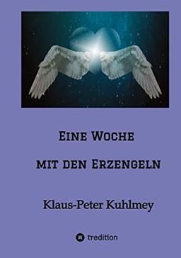 Eine Woche mit den Erzengeln: Eine himmlische Lebensberatung durch die Erzengel