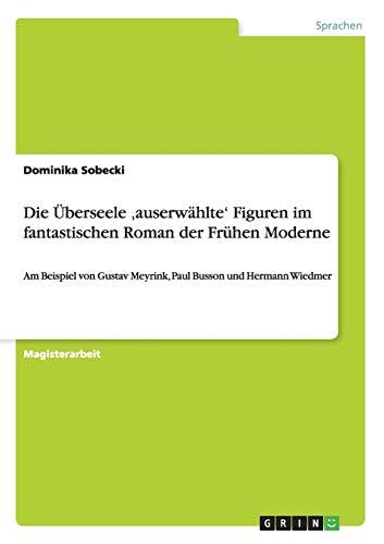 Die Überseele ,auserwählte' Figuren im fantastischen Roman der Frühen Moderne: Am Beispiel von Gustav Meyrink, Paul Busson und Hermann Wiedmer