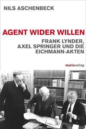 Agent wider Willen: Frank Lynder, Axel Springer und die Eichmann-Akten