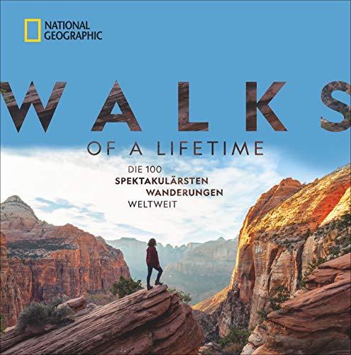 National Geographic: Walks of a lifetime - Die 100 spektakulärsten Wanderungen weltweit. Die ultimative Bucket-List für Wanderer. Die besten Trekkingrouten durch alle Kontinente und Klimazonen.