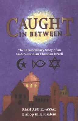 Caught in Between: The Extraordinary Story of an Arab Palestinian Christian Israeli: The Story of an Arab Palestinian Christian Israeli