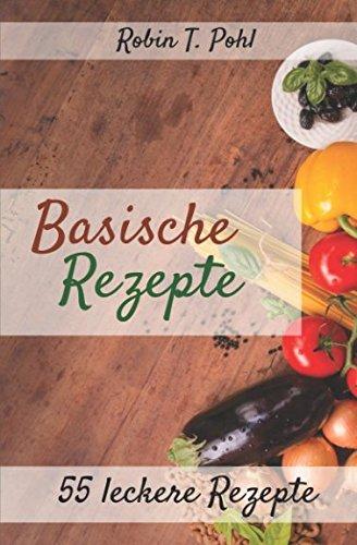 Basische Rezepte 55 leckere Rezepte: Lernen Sie in kürzester Zeit basisch kochen! (Entgiften, Säure Basen Kochbuch, Basisches Kochbuch, basen fasten, Basische Ernährung)