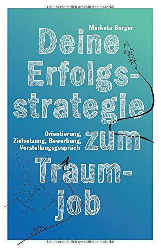 Deine Erfolgsstrategie zum Traumjob: Orientierung, Zielsetzung, Bewerbung, Vorstellungsgespräch