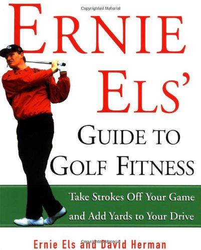 Ernie Els' Guide to Golf Fitness: Take Strokes Off Your Game and Add Yards to Your Drive