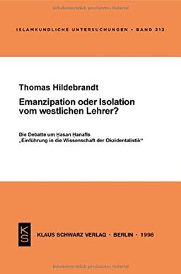 Emanzipation oder Isolation vom westlichen Lehrer?: Die Debatte um Hasan Hanafis "Einführung in die Wissenschaft der Okzidentalistik" (Islamkundliche Untersuchungen)