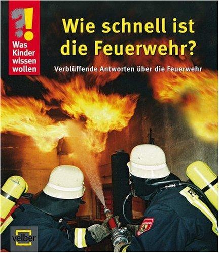 Was Kinder wissen wollen. Wie schnell ist die Feuerwehr? Verblüffende Antworten über die Feuerwehr