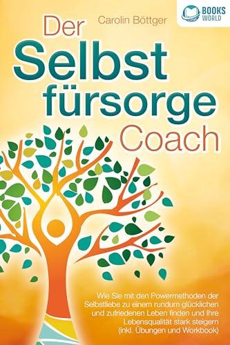 Der Selbstfürsorge Coach: Wie Sie mit den Powermethoden der Selbstliebe zu einem rundum glücklichen und zufriedenen Leben finden und Ihre Lebensqualität stark verbessern (inkl. Übungen und Workbook)