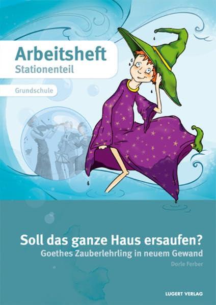 Soll das ganze Haus ersaufen? Arbeitsheft (Stationenteil) Mindestabnahme 10 Exemplare: Goethes Zauberlehrling in neum Gewand