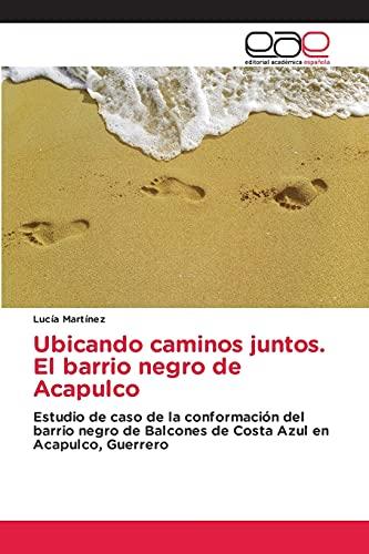 Ubicando caminos juntos. El barrio negro de Acapulco: Estudio de caso de la conformación del barrio negro de Balcones de Costa Azul en Acapulco, Guerrero