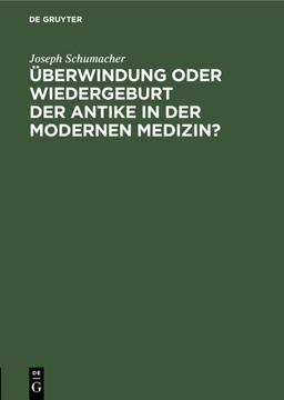 Überwindung oder Wiedergeburt der Antike in der modernen Medizin?: Öffentliche Antrittsvorlesung gehalten am 28. Juni 1940 im Hörsaal der Chirurgischen Klinik der Medizinischen Akademie Düsseldorf