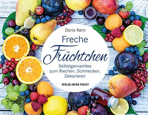 Freche Früchtchen: Selbstgemachtes zum Riechen, Schmecken, Dekorieren