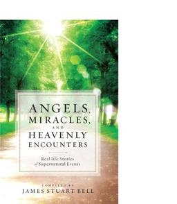 Angels, Miracles, and Heavenly Encounters: Real-Life Stories Of Supernatural Events