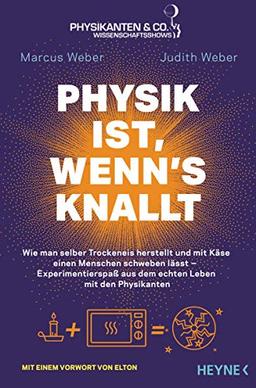 Physik ist, wenn's knallt: Wie man selber Trockeneis herstellt und mit Käse einen Menschen schweben lässt ─ Experimentierspaß aus dem echten Leben mit den Physikanten - Mit einem Vorwort von Elton