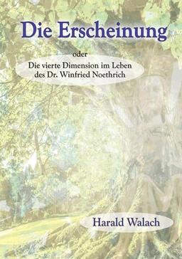 Die Erscheinung: Die vierte Dimension im Leben des Dr. Winfried Noethrich