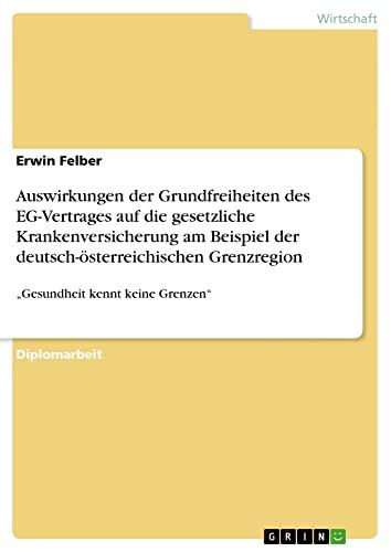 Auswirkungen der Grundfreiheiten des EG-Vertrages auf die gesetzliche Krankenversicherung am Beispiel der deutsch-österreichischen Grenzregion: ¿Gesundheit kennt keine Grenzen¿