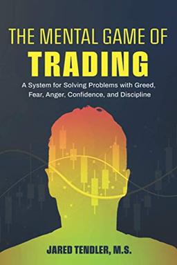 The Mental Game of Trading: A System for Solving Problems with Greed, Fear, Anger, Confidence, and Discipline