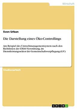 Die Darstellung eines Öko-Controllings: Am Beispiel des Umweltmanagementsystem nach den Richtlinien der EMAS Verordnung, im Dienstleistungssektor der Gemeinschaftsverpflegung (GV)